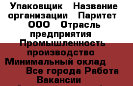 Упаковщик › Название организации ­ Паритет, ООО › Отрасль предприятия ­ Промышленность, производство › Минимальный оклад ­ 34 000 - Все города Работа » Вакансии   . Архангельская обл.,Северодвинск г.